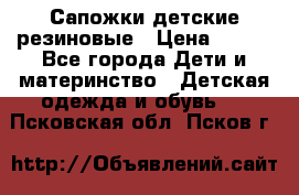 Сапожки детские резиновые › Цена ­ 450 - Все города Дети и материнство » Детская одежда и обувь   . Псковская обл.,Псков г.